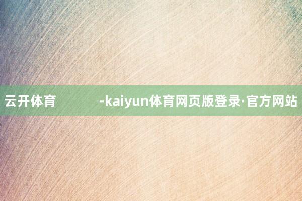 云开体育            -kaiyun体育网页版登录·官方网站