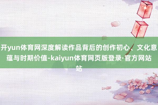 开yun体育网深度解读作品背后的创作初心、文化意蕴与时期价值-kaiyun体育网页版登录·官方网站