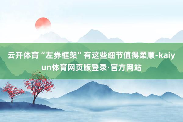 云开体育“左券框架”有这些细节值得柔顺-kaiyun体育网页版登录·官方网站