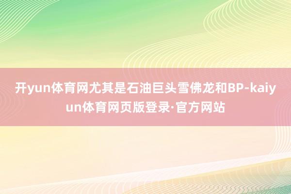 开yun体育网尤其是石油巨头雪佛龙和BP-kaiyun体育网页版登录·官方网站