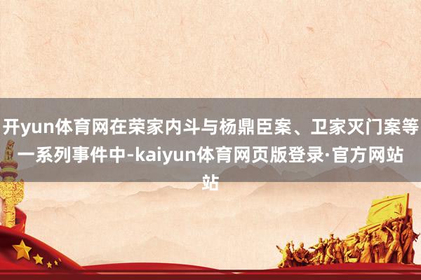 开yun体育网在荣家内斗与杨鼎臣案、卫家灭门案等一系列事件中-kaiyun体育网页版登录·官方网站
