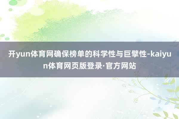 开yun体育网确保榜单的科学性与巨擘性-kaiyun体育网页版登录·官方网站