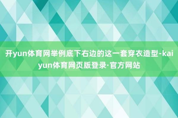 开yun体育网举例底下右边的这一套穿衣造型-kaiyun体育网页版登录·官方网站