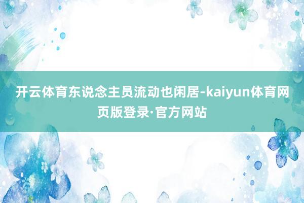 开云体育东说念主员流动也闲居-kaiyun体育网页版登录·官方网站