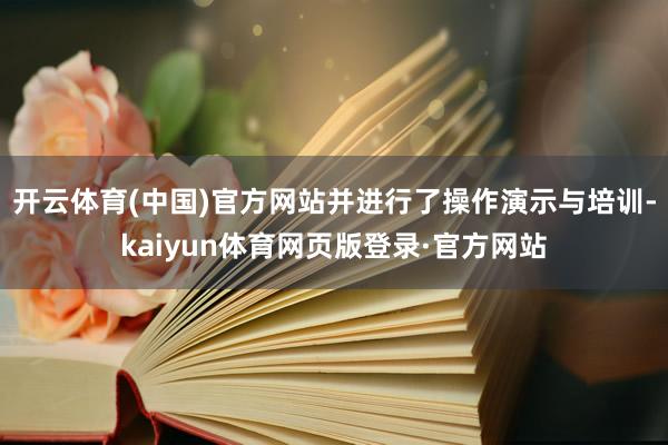 开云体育(中国)官方网站并进行了操作演示与培训-kaiyun体育网页版登录·官方网站