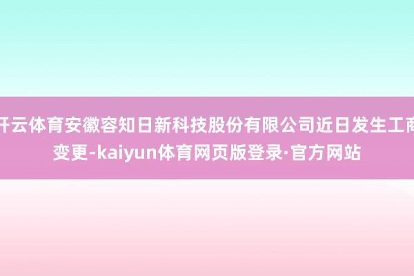 开云体育安徽容知日新科技股份有限公司近日发生工商变更-kaiyun体育网页版登录·官方网站