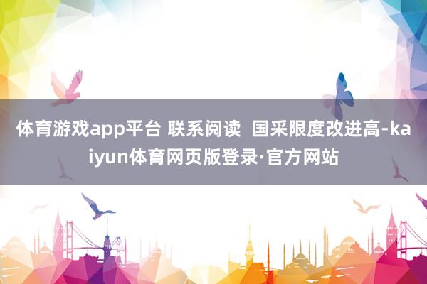 体育游戏app平台 联系阅读 国采限度改进高-kaiyun体育网页版登录·官方网站