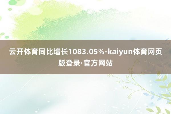 云开体育同比增长1083.05%-kaiyun体育网页版登录·官方网站