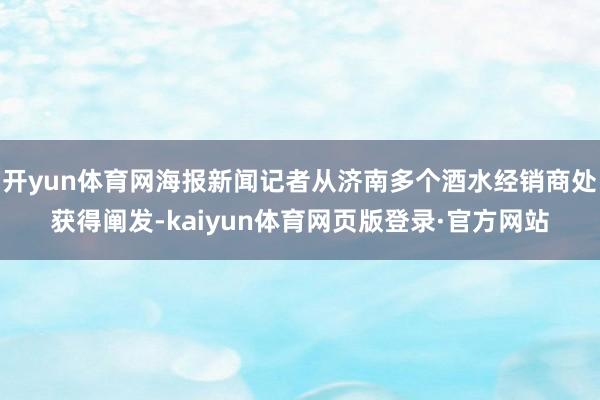 开yun体育网海报新闻记者从济南多个酒水经销商处获得阐发-kaiyun体育网页版登录·官方网站