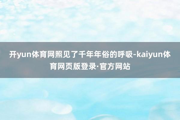 开yun体育网照见了千年年俗的呼吸-kaiyun体育网页版登录·官方网站