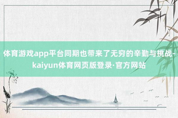 体育游戏app平台同期也带来了无穷的辛勤与挑战-kaiyun体育网页版登录·官方网站