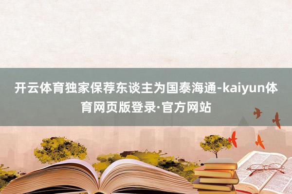 开云体育独家保荐东谈主为国泰海通-kaiyun体育网页版登录·官方网站