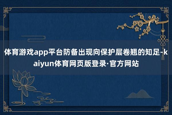 体育游戏app平台防备出现向保护层卷翘的知足-kaiyun体育网页版登录·官方网站