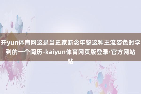开yun体育网这是当史家断念年鉴这种主流姿色时学到的一个阅历-kaiyun体育网页版登录·官方网站