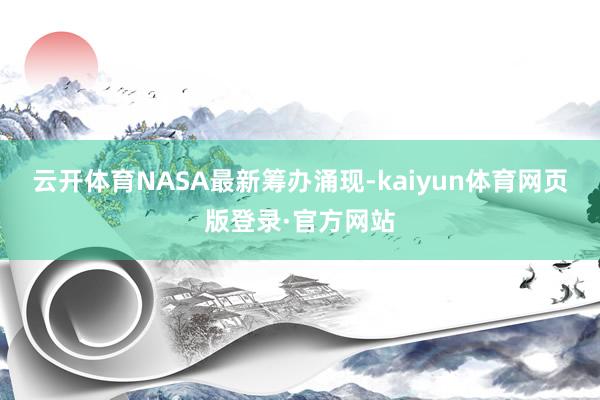 云开体育NASA最新筹办涌现-kaiyun体育网页版登录·官方网站