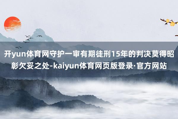 开yun体育网守护一审有期徒刑15年的判决莫得昭彰欠妥之处-kaiyun体育网页版登录·官方网站
