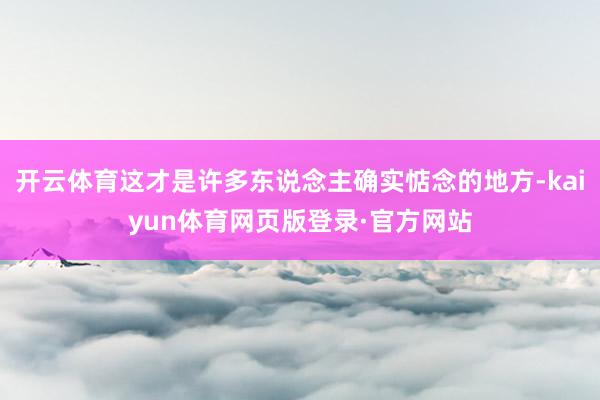 开云体育这才是许多东说念主确实惦念的地方-kaiyun体育网页版登录·官方网站