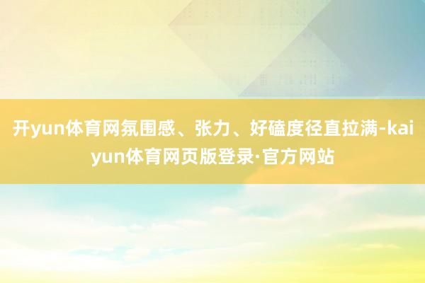 开yun体育网氛围感、张力、好磕度径直拉满-kaiyun体育网页版登录·官方网站