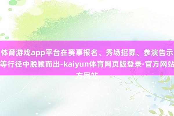体育游戏app平台在赛事报名、秀场招募、参演告示等行径中脱颖而出-kaiyun体育网页版登录·官方网站