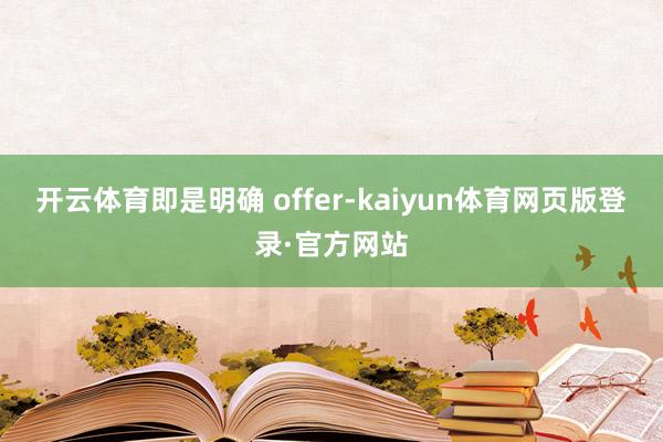 开云体育即是明确 offer-kaiyun体育网页版登录·官方网站